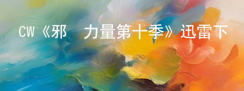 陳厚義的動漫綜藝大全,CW《邪惡力量第十季》迅雷下載/在線觀看/百度云-靈異/驚悚-美劇天堂